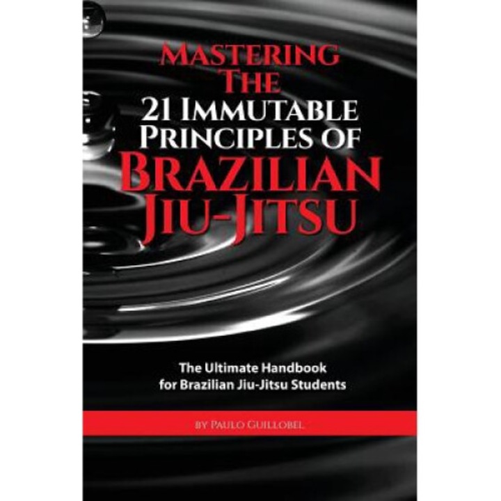 Mastering The 21 Immutable Principles Of Brazilian Jiu-jitsu: The Ultimate Handbook For Brazilian Jiu-jitsu Students - Teresa De La Cruz