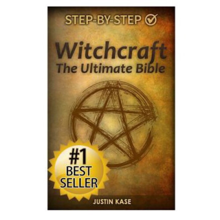 Witchcraft: The Ultimate Bible: The Definitive Guide On The Practice Of Witchcraft, Spells, Rituals And Wicca - Justin Kase