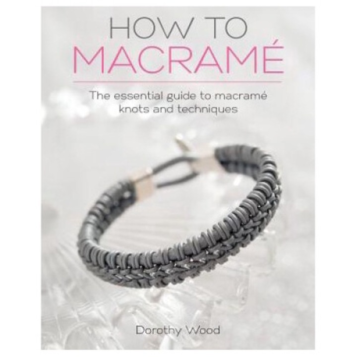 How To Macrame: The Essential Guide To Macrame Knots And Techniques - Dorothy Wood