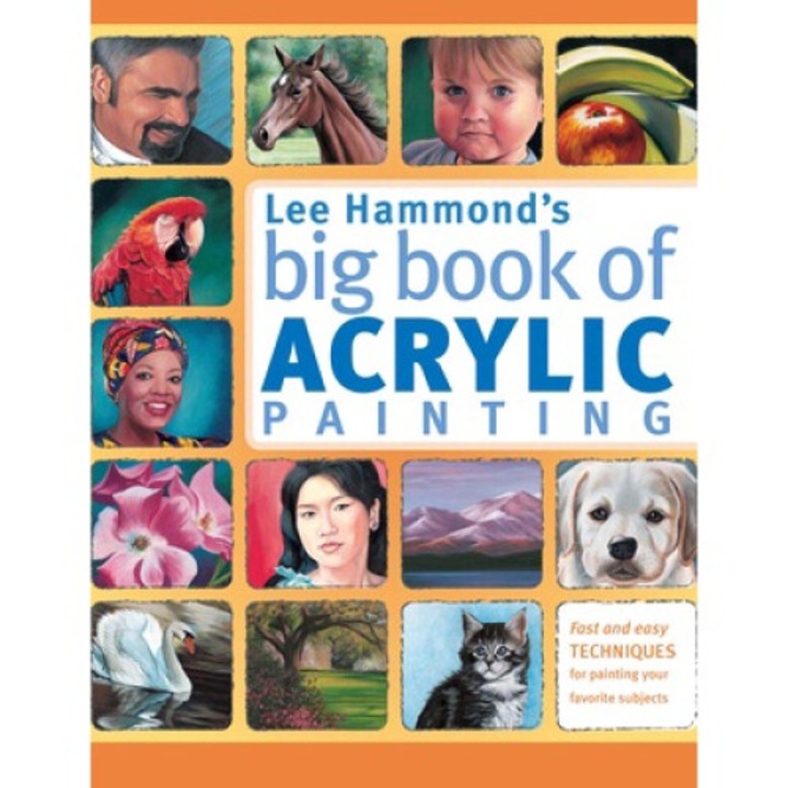 Lee Hammond's Big Book Of Acrylic Painting: Fast, Easy Techniques For Painting Your Favorite Subjects - Lee Hammond