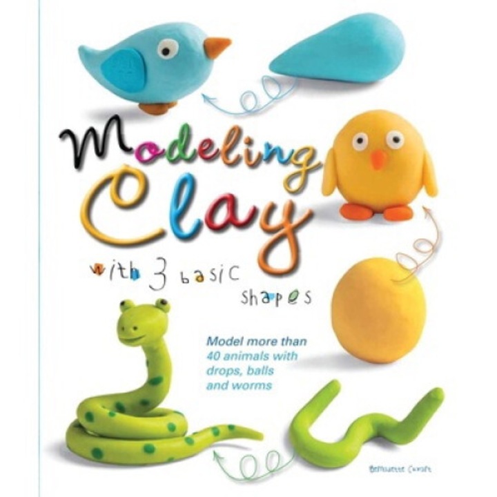 Modeling Clay With 3 Basic Shapes: Model More Than 40 Animals With Teardrops, Balls, And Worms - Bernadette Cuxart