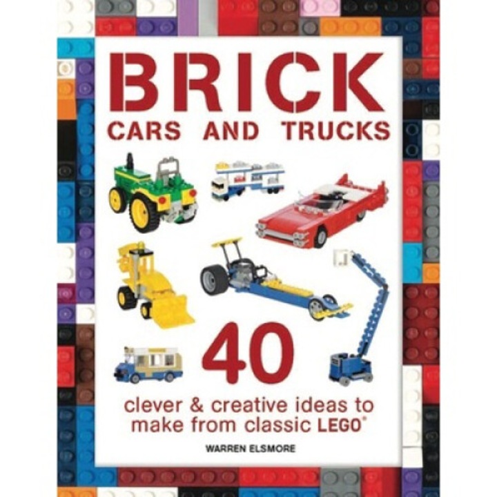 Brick Cars And Trucks: 40 Clever & Creative Ideas To Make From Classic Lego - Warren Elsmore