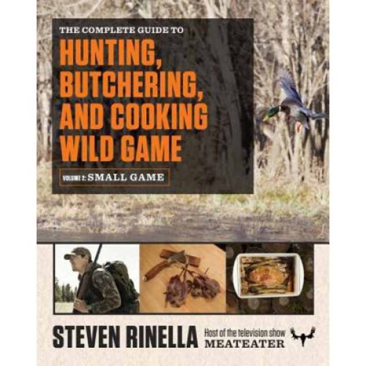 The Complete Guide To Hunting, Butchering, And Cooking Wild Game, Volume 2: Small Game And Fowl - Steven Rinella