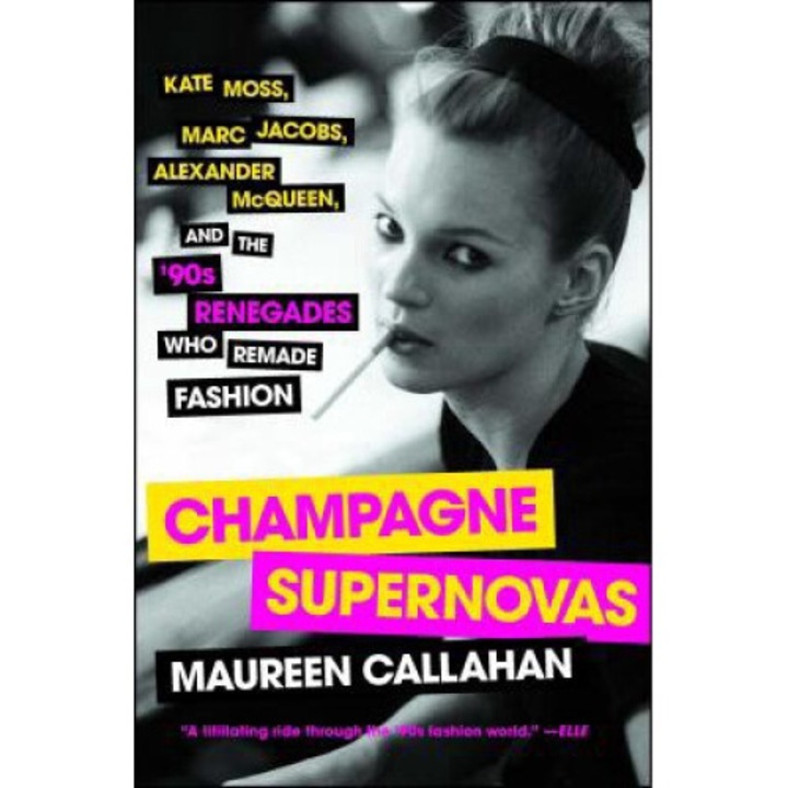 Champagne Supernovas: Kate Moss, Marc Jacobs, Alexander Mcqueen, And The '90s Renegades Who Remade Fashion - Maureen Callahan