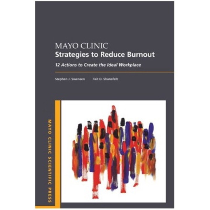 Mayo Clinic Strategies To Reduce Burnout: 12 Actions To Create The Ideal Workplace - Stephen Swensen
