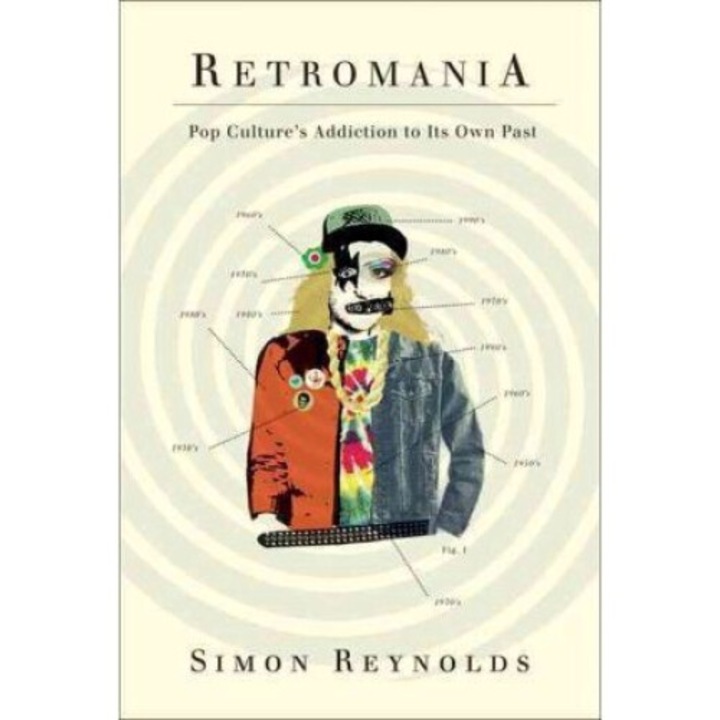 Retromania: Pop Culture's Addiction To Its Own Past - Simon Reynolds