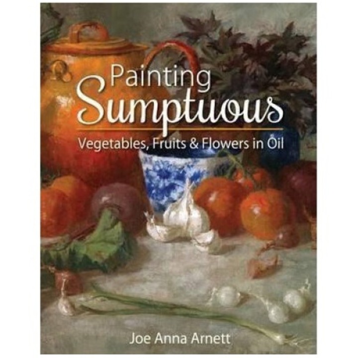 Painting Sumptuous Vegetables, Fruits & Flowers In Oil - Joe Anna Arnett