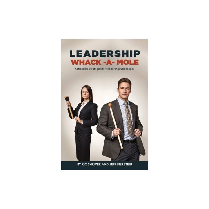 Leadership Whack-A-Mole Actionable Strategies for Leadership Challenges, Ric Shriver