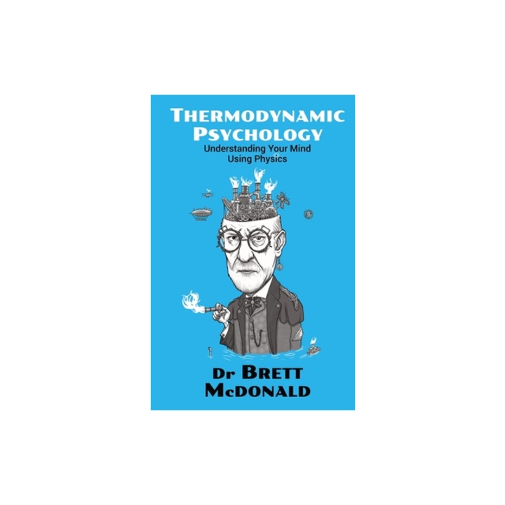 Thermodynamic Psychology Understanding Your Mind Using Physics, Brett McDonald