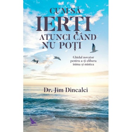 Cum Sa Ierti Atunci Cand Nu Poti Dr Jim Dincalci Emag Ro