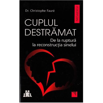 Cuplul destramat. De la ruptura la reconstructia sinelui - Dr. Christophe Faure Cuplul destramat. De la ruptura la reconstructia sinelui - Dr. Christophe Faure