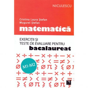 Matematica. Exercitii si teste de evaluare pentru bacalaureat. M1-M2 - Cristina Laura Stefan, Mugurel Stefan Matematica. Exercitii si teste de evaluare pentru bacalaureat. M1-M2 - Cristina Laura Stefan, Mugurel Stefan