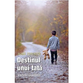 Inima zdrobita. Destinui unui tata - Vladimir Scerbinin Inima zdrobita. Destinui unui tata - Vladimir Scerbinin