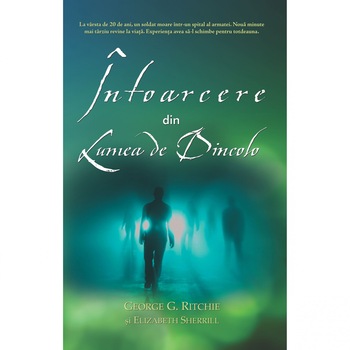 Intoarcere Din Lumea De Dincolo - George G. Ritchie, Elizabeth Sherrill Intoarcere Din Lumea De Dincolo - George G. Ritchie, Elizabeth Sherrill