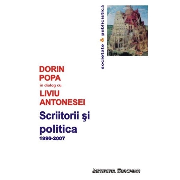 Scriitorii Si Politica 1990-2007 - Dorin Popa In Dialog Cu Liviu Antonesei