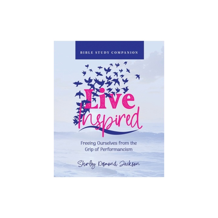 Live Inspired Bible Study Companion Freeing Ourselves from the Grip of Performancism, Shirley Desmond Jackson