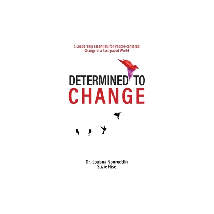Determined to Change 5 Leadership Essentials for People-centered Change in a Fast-paced World, Loubna Noureddin