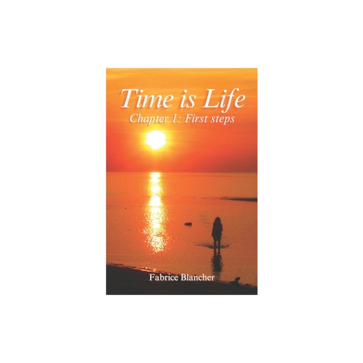 Time is Life - Chapter 1 First steps First steps in Life. Time is Life, so let's make the most of it with respect and peace., Fabrice Blancher