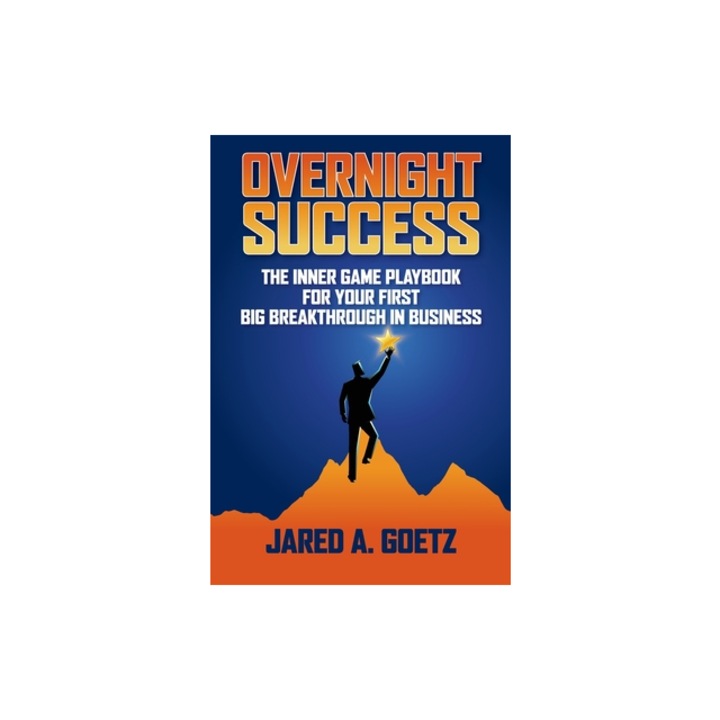 Overnight Success The Inner Game Playbook for Your First Big Breakthrough in Business, Jared Goetz