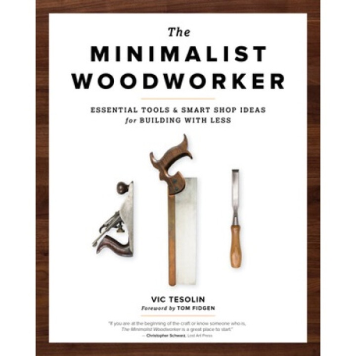 The Minimalist Woodworker: Essential Tools And Smart Shop Ideas For Building With Less - Vic Tesolin