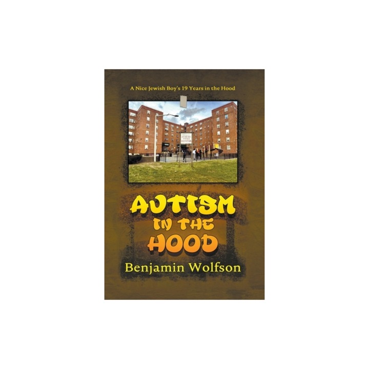 Autism in the Hood A Nice Jewish Boy's 19 Years in the Hood, Benjamin S. Wolfson