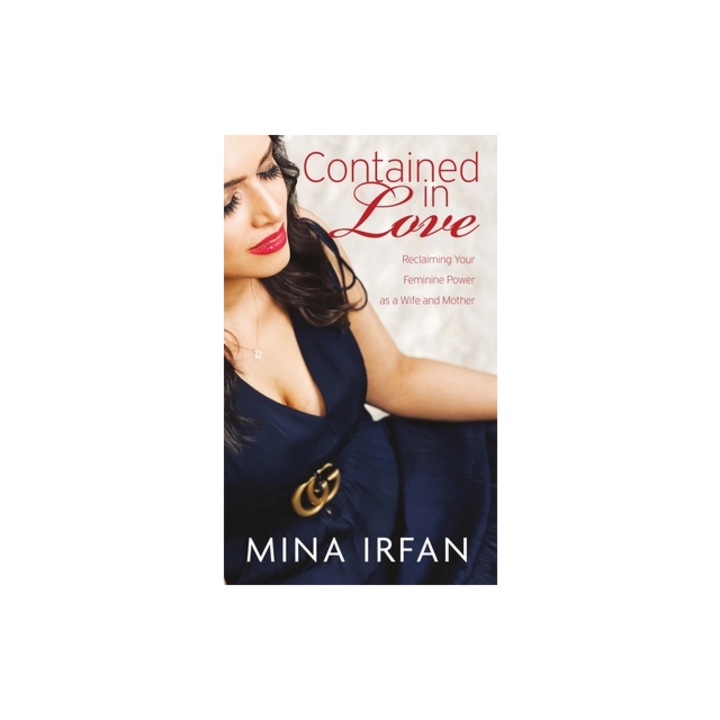 Contained in Love Reclaiming Your Feminine Power as a Wife and Mother, Mina Irfan
