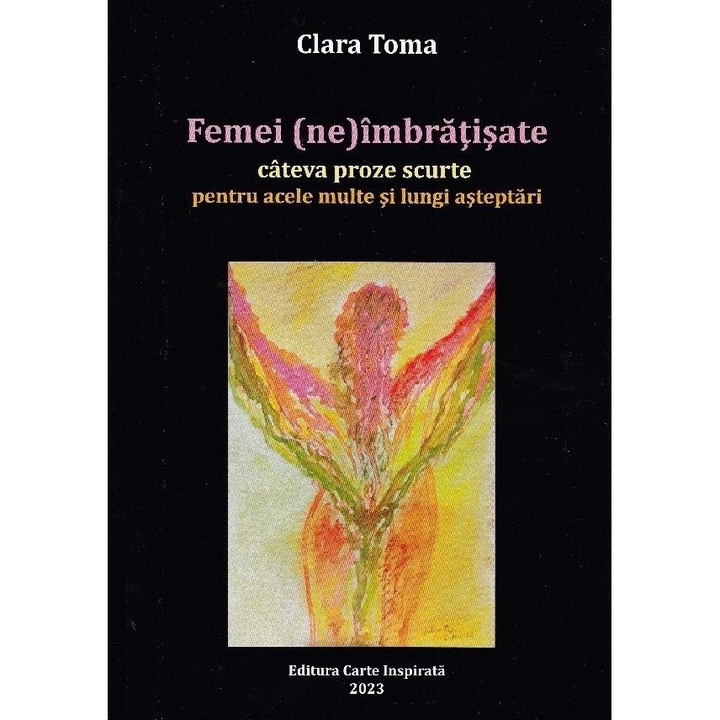 Femei (ne)imbratisate. Cateva proze scurte pentru acele multe si lungi asteptari, Clara Toma