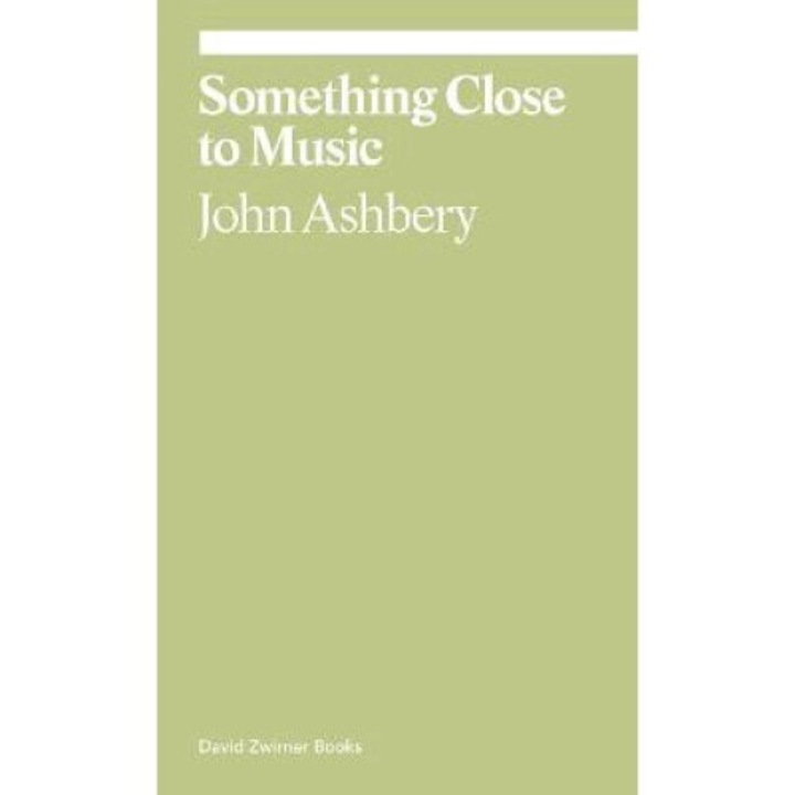 Something Close To Music: Late Art Writings, Poems, And Playlists - John Ashbery
