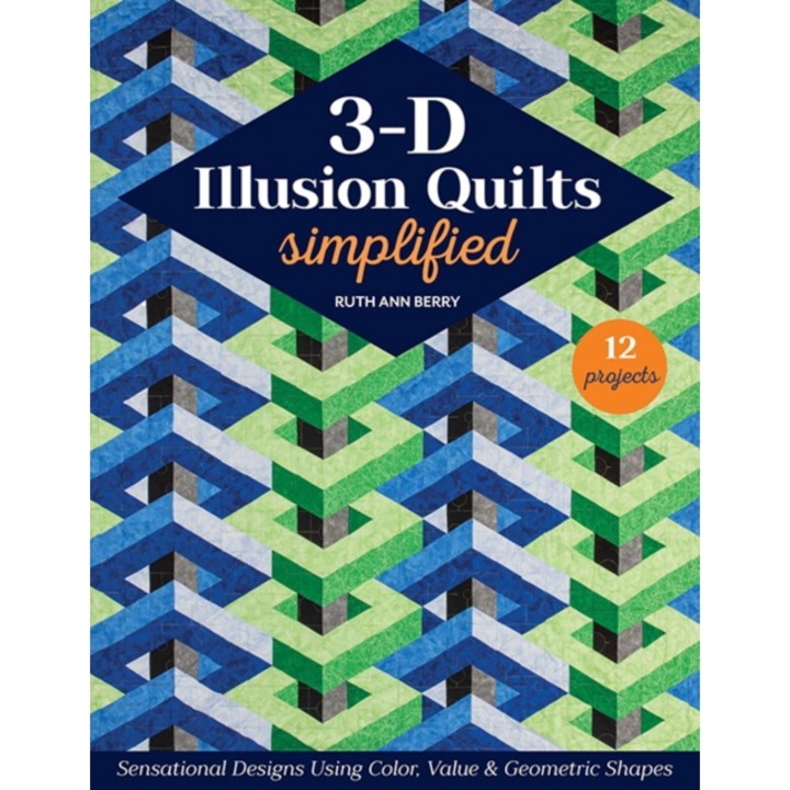 3-d Illusion Quilts Simplified: Sensational Designs Using Color, Value & Geometric Shapes; 12 Projects - Ruth Ann Berry