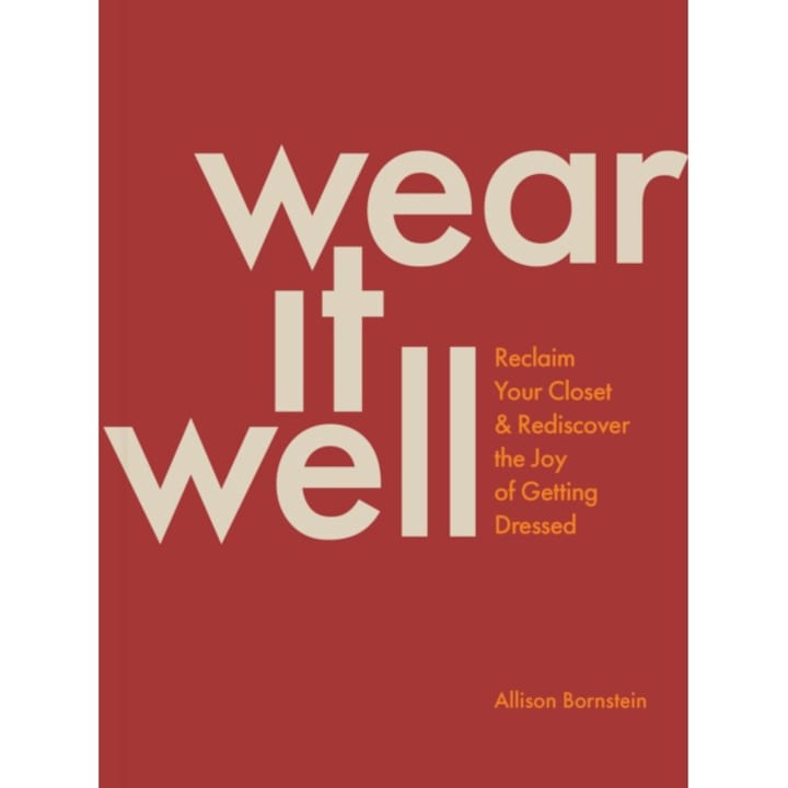 Wear It Well: Reclaim Your Closet And Rediscover The Joy Of Getting Dressed - Allison Bornstein