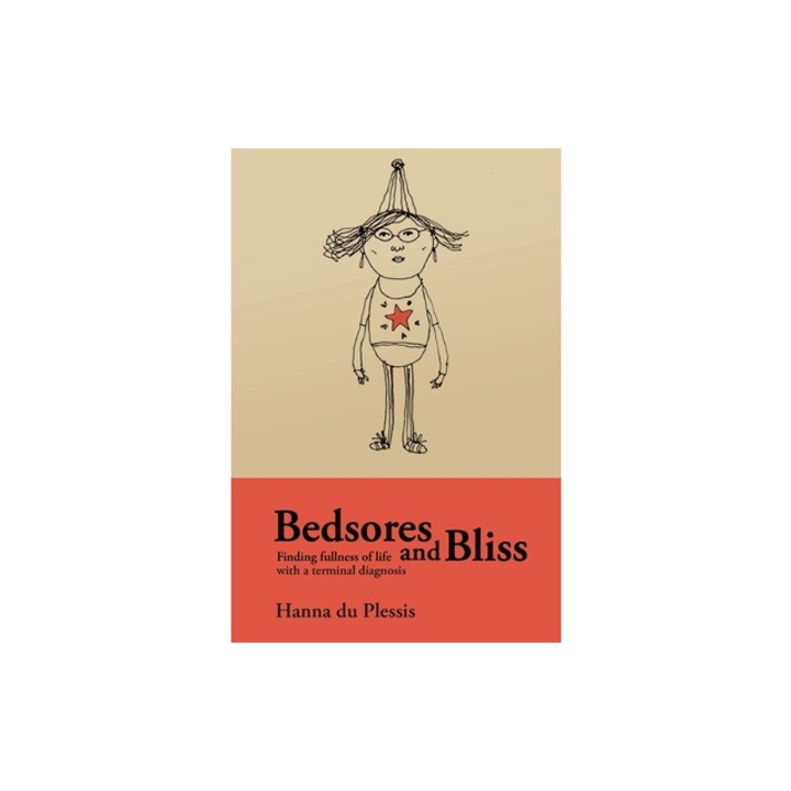 Bedsores and Bliss Finding fullness of life with a terminal diagnosis, Hanna Du Plessis