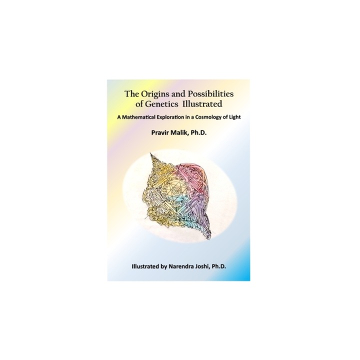 The Origins and Possibilities of Genetics Illustrated A Mathematical Exploration in a Cosmology of Light, Narendra Joshi