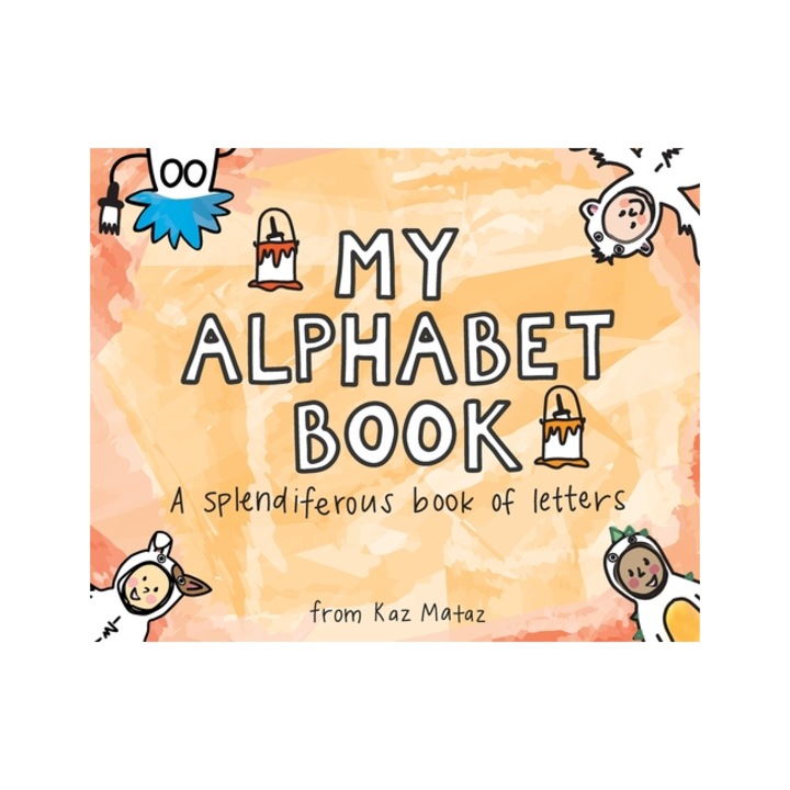 My Alphabet Book A Splendiferous Book of Letters, Kaz Mataz