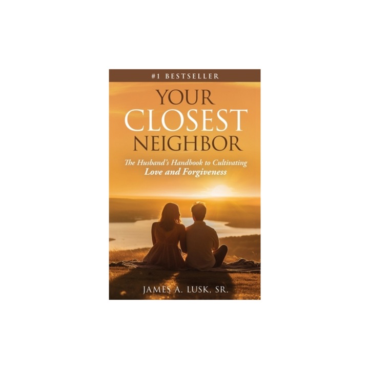 Your Closest Neighbor The Husband's Handbook to Cultivating Love and Forgiveness, James A. Lusk