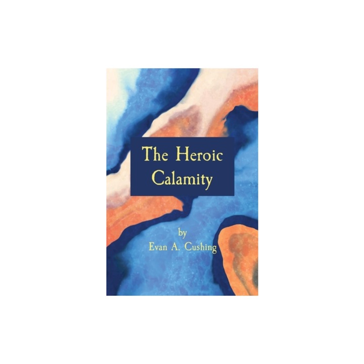 The Heroic Calamity, Evan a. Cushing