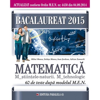 Bac 2015 Matematica M_stiintele-naturii. M_ tehnologic - Mihai Monea, Steluta Monea, Ioan Serdean, Adrian Zanoschi Bac 2015 Matematica M_stiintele-naturii. M_ tehnologic - Mihai Monea, Steluta Monea, Ioan Serdean, Adrian Zanoschi