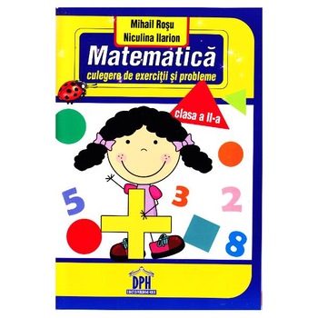 Matematica - Culegere Clasa a II-a - Mihail Rosu, Niculina Ilarion Matematica - Culegere Clasa a II-a - Mihail Rosu, Niculina Ilarion