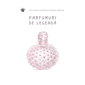 Parfumuri de legenda - Anne Davis,Bertrand Meyer-Stabley Parfumuri de legenda - Anne Davis,Bertrand Meyer-Stabley