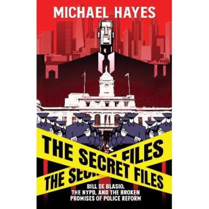 The Secret Files: Bill De Blasio, The Nypd, And The Broken Promises Of Police Reform - Michael Hayes