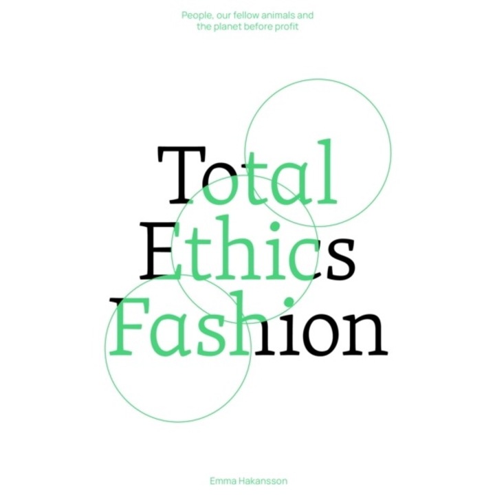 Total Ethics Fashion: People, Our Fellow Animals And The Planet Before Profit - Emma Hakansson