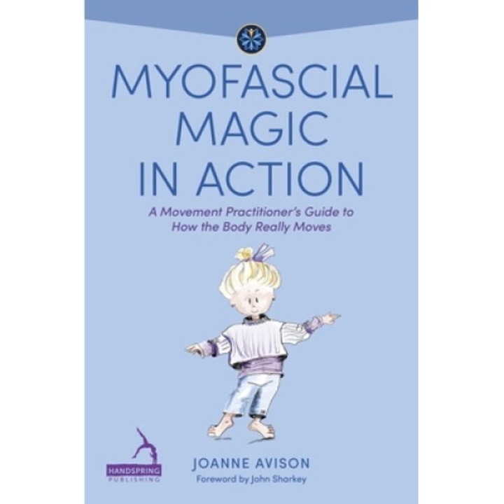 Myofascial Magic In Action: A Movement Practitioner's Guide To How The Body Really Moves - Joanne Avison