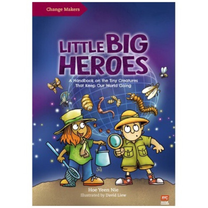 Little Big Heroes: A Handbook On The Tiny Creatures That Keep Our World Going - David Liew