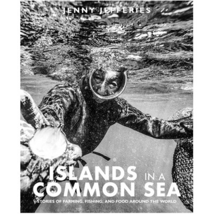 Islands In A Common Sea: Stories Of Farming, Fishing, And Food Around The World - Jenny Jefferies