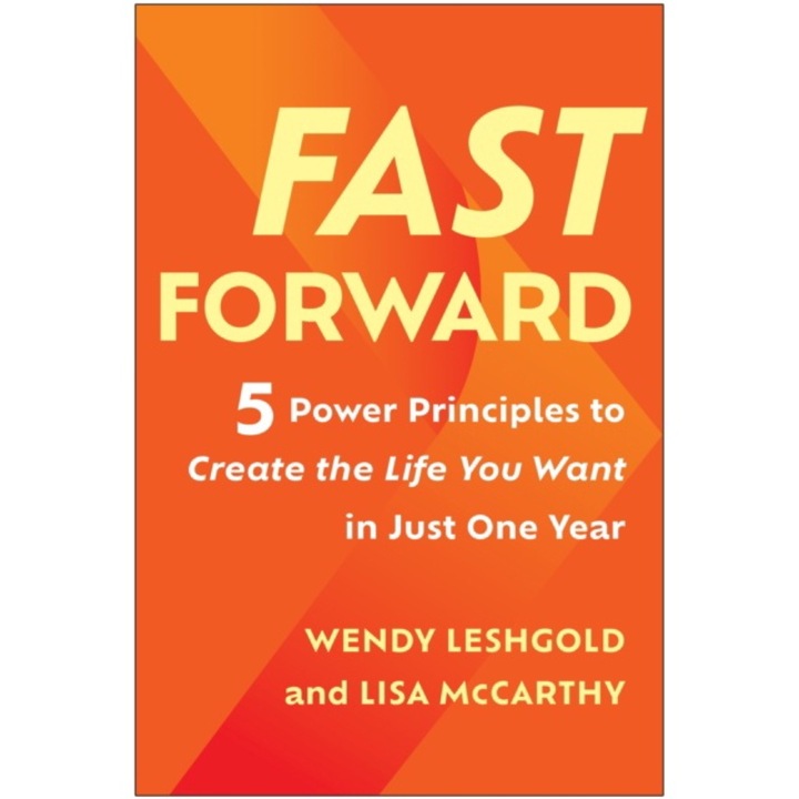 Fast Forward: 5 Power Principles To Create The Life You Want In Just One Year - Wendy Leshgold