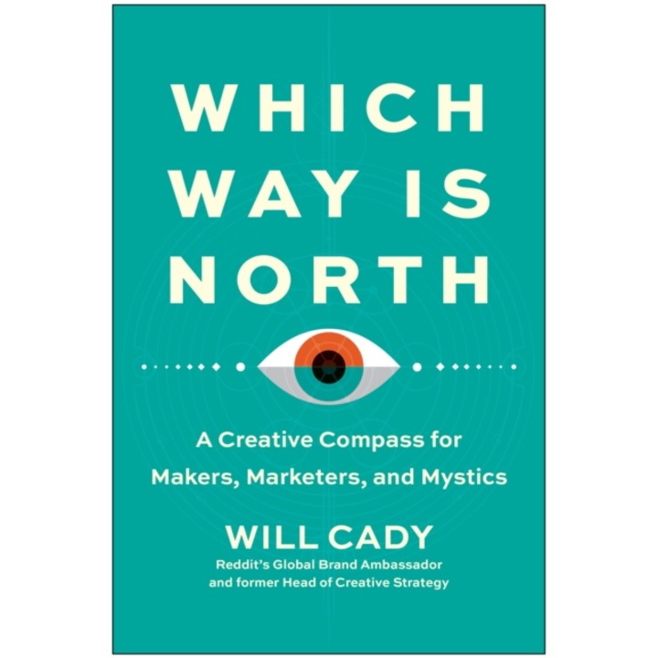 Which Way Is North: A Creative Compass For Makers, Marketers, And Mystics - Will Cady
