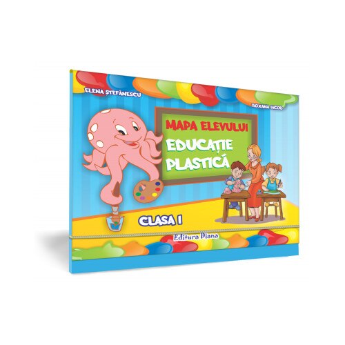Mapa elevului - Educatie Plastica, Clasa a I-a - Elena Stefanescu,Roxana Iacob