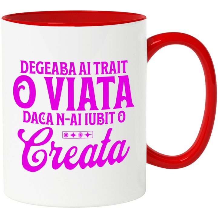 Cana cu Mesaj In Limba romana Design Text Degeaba Ai Trait O viata Daca N-ai Iubit O Creata, Ceramica, 330ML, cu Maner Rosu