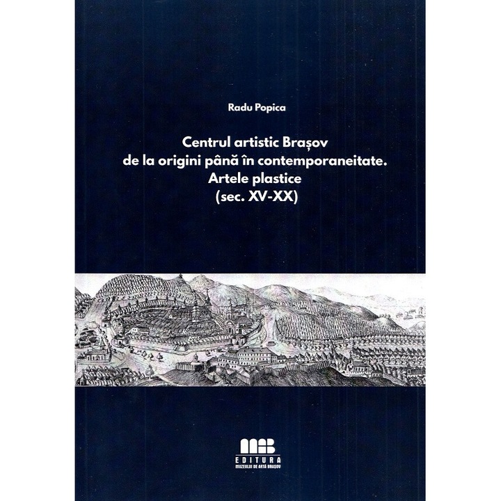 Centrul Artistic Brasov De La Origini Pana In Contemporaneitate. Artele Plastice - Radu Popica