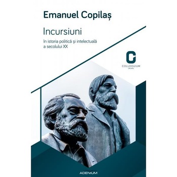 Incursiuni in istoria politica si intelectuala a secolului XX - Copilas, Emanuel Incursiuni in istoria politica si intelectuala a secolului XX - Copilas, Emanuel