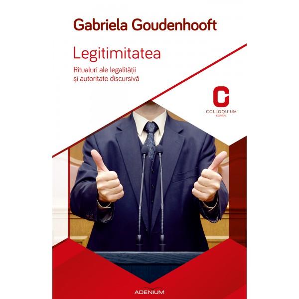 Legitimitatea. Ritualuri ale legalitatii si autoritate discursiva - Goudenhooft, Gabriela